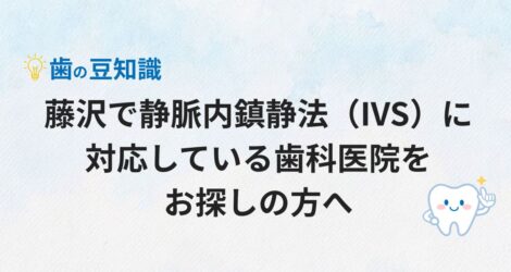 藤沢で静脈内鎮静法（IVS）に対応している歯科医院をお探しの方へ