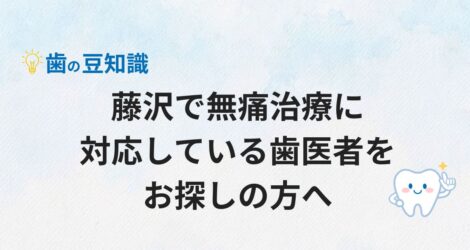 藤沢で無痛治療に対応している歯医者をお探しの方へ