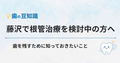 藤沢で根管治療を検討中の方へ｜歯を残すために知っておきたいこと